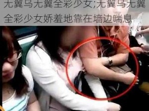 无翼乌无翼全彩少女;无翼乌无翼全彩少女娇羞地靠在墙边喘息