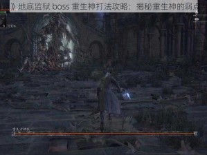 《血源》地底监狱 boss 重生神打法攻略：揭秘重生神的弱点与技巧