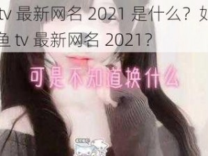 鲍鱼 tv 最新网名 2021 是什么？如何获取鲍鱼 tv 最新网名 2021？