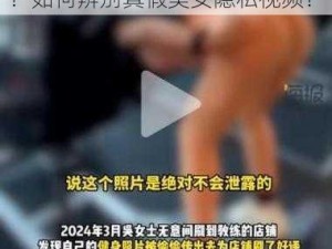 美女隐私视频黄 www 是真的吗？如何辨别真假美女隐私视频？