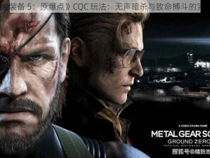 《合金装备 5：原爆点》CQC 玩法：无声暗杀与致命搏斗的完美结合