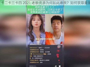 亚洲 1 卡二卡三卡四 2021 老狼资源为何如此难找？如何获取最新资源？