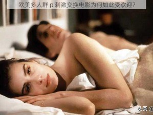 欧美多人群 p 刺激交换电影为何如此受欢迎？