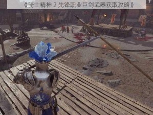 《骑士精神 2 先锋职业巨剑武器获取攻略》