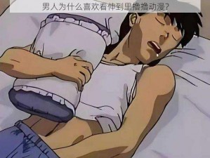 男人为什么喜欢看伸到里擼擼动漫？