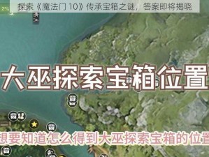 探索《魔法门 10》传承宝箱之谜，答案即将揭晓