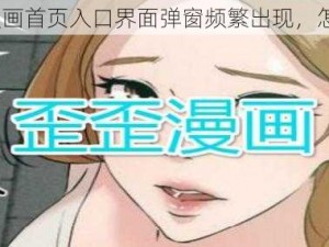 歪歪漫画首页入口界面弹窗频繁出现，怎么办？