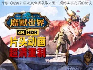 探索《魔兽》巨龙复仇者获取之道：揭秘实事背后的秘诀