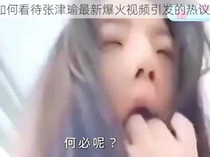 如何看待张津瑜最新爆火视频引发的热议？