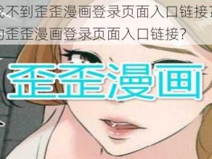 为什么找不到歪歪漫画登录页面入口链接？如何获取最新的歪歪漫画登录页面入口链接？