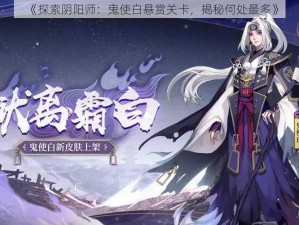 《探索阴阳师：鬼使白悬赏关卡，揭秘何处最多》