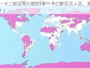 日本一卡二新区无人区(日本一卡二新区无人区，真的无人吗？)