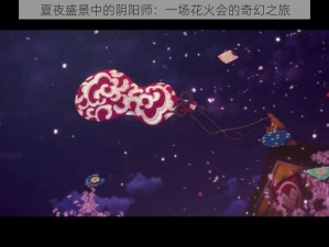 夏夜盛景中的阴阳师：一场花火会的奇幻之旅