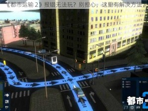 《都市运输 2》报错无法玩？别担心，这里有解决方法》