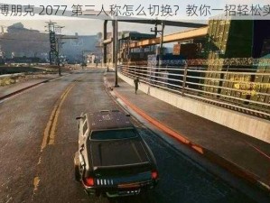 赛博朋克 2077 第三人称怎么切换？教你一招轻松实现