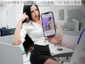 1V1双处H整夜不拔 饥渴女上司的诱惑：1V1 双处 H 整夜不拔