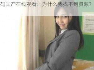 麻豆无码国产在线观看：为什么我找不到资源？如何解决？