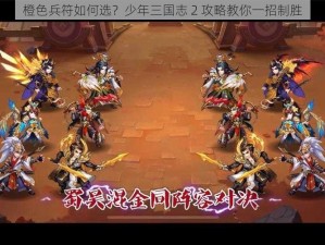 橙色兵符如何选？少年三国志 2 攻略教你一招制胜