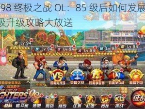 拳皇 98 终极之战 OL：85 级后如何发展？85-89 级升级攻略大放送