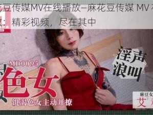 麻花豆传媒MV在线播放—麻花豆传媒 MV 在线播放：精彩视频，尽在其中