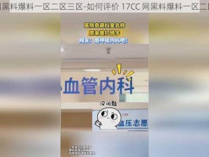 17CC网黑料爆料一区二区三区-如何评价 17CC 网黑料爆料一区二区三区？