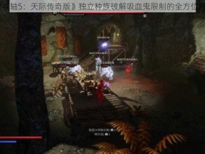 《上古卷轴5：天际传奇版》独立种族破解吸血鬼限制的全方位解决方案