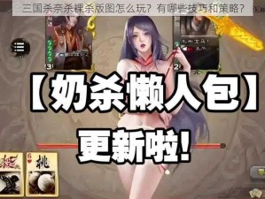 三国杀奈杀裸杀版图怎么玩？有哪些技巧和策略？