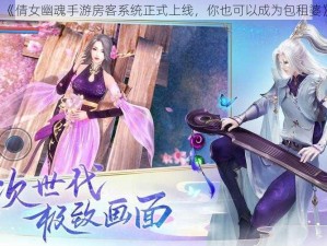 《倩女幽魂手游房客系统正式上线，你也可以成为包租婆》