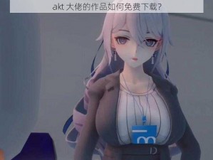 akt 大佬的作品如何免费下载？