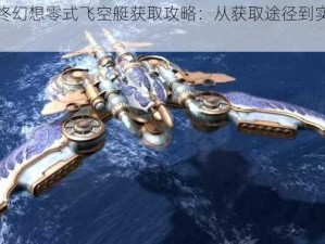 《最终幻想零式飞空艇获取攻略：从获取途径到实战运用》