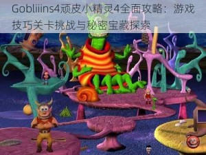 Gobliiins4顽皮小精灵4全面攻略：游戏技巧关卡挑战与秘密宝藏探索