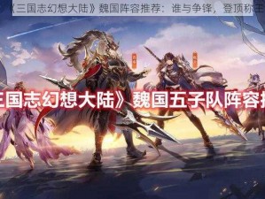 《三国志幻想大陆》魏国阵容推荐：谁与争锋，登顶称王