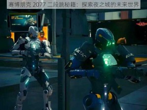 赛博朋克 2077 二段跳秘籍：探索夜之城的未来世界