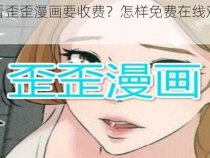 为什么看歪歪漫画要收费？怎样免费在线观看完整内容？