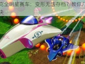 索尼克全明星赛车：变形无法存档？教你几招轻松解决