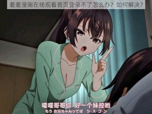 羞羞漫画在线观看首页登录不了怎么办？如何解决？