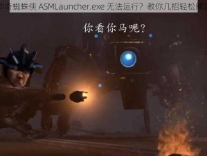 神奇蜘蛛侠 ASMLauncher.exe 无法运行？教你几招轻松解决