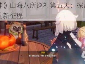 《原神》山海八所巡礼第五天：探索神秘世界的新征程