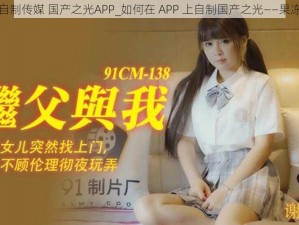 果冻自制传媒 国产之光APP_如何在 APP 上自制国产之光——果冻传媒