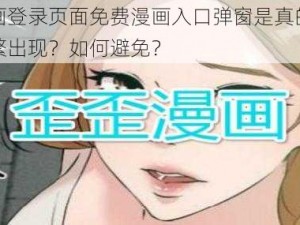 歪歪漫画登录页面免费漫画入口弹窗是真的吗？为何会频繁出现？如何避免？