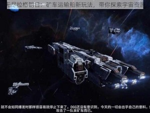 无尽拉格朗日：矿车运输船新玩法，带你探索宇宙资源