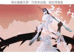 倩女幽魂手游：巧用幸运值，轻松得鬼装