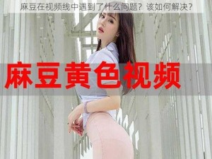 麻豆在视频线中遇到了什么问题？该如何解决？