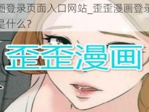 歪歪漫画登录页面入口网站_歪歪漫画登录页面入口网站是什么？