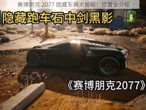 赛博朋克 2077 隐藏车辆大揭秘：位置全介绍