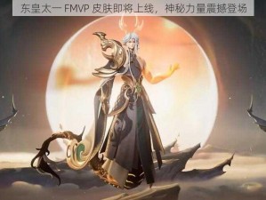 东皇太一 FMVP 皮肤即将上线，神秘力量震撼登场