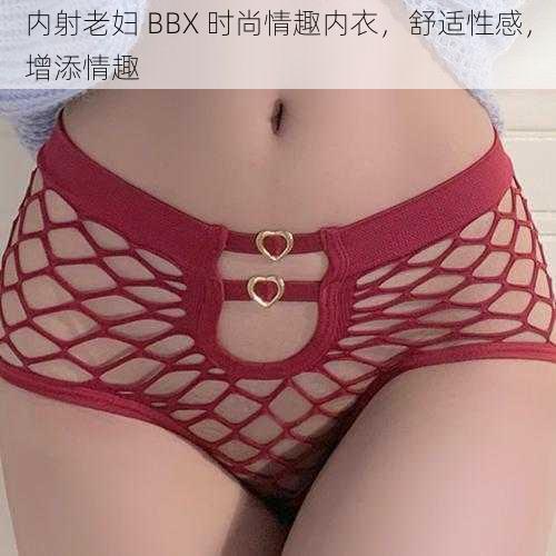 内射老妇 BBX 时尚情趣内衣，舒适性感，增添情趣