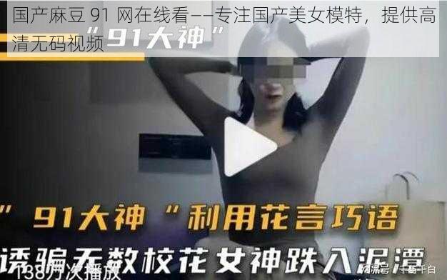 国产麻豆 91 网在线看——专注国产美女模特，提供高清无码视频