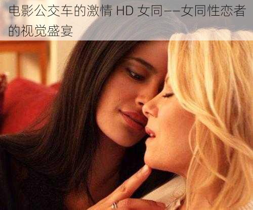 电影公交车的激情 HD 女同——女同性恋者的视觉盛宴