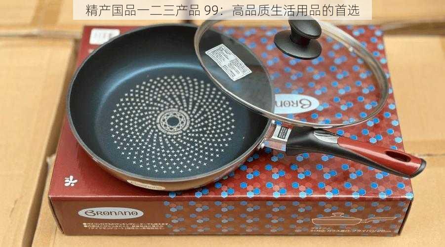 精产国品一二三产品 99：高品质生活用品的首选